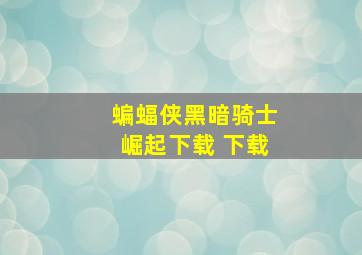 蝙蝠侠黑暗骑士崛起下载 下载